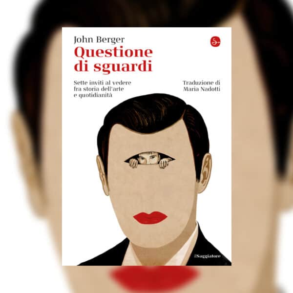 La potenza dello sguardo: “Questione di sguardi” di John Berger